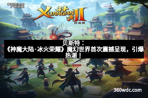 贝斯特：《神魔大陆·冰火荣耀》魔幻世界首次震撼呈现，引爆热潮！